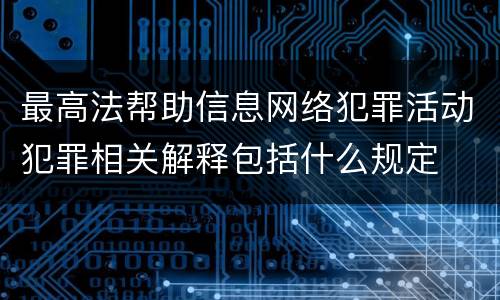 最高法帮助信息网络犯罪活动犯罪相关解释包括什么规定