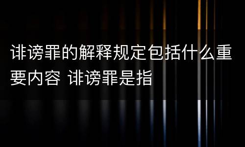 诽谤罪的解释规定包括什么重要内容 诽谤罪是指