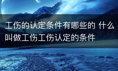 工伤的认定条件有哪些的 什么叫做工伤工伤认定的条件