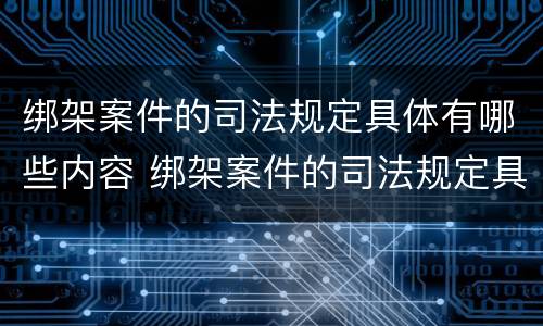 绑架案件的司法规定具体有哪些内容 绑架案件的司法规定具体有哪些内容和要求