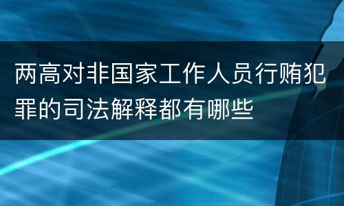 两高对非国家工作人员行贿犯罪的司法解释都有哪些