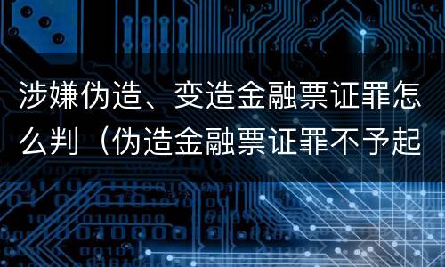 涉嫌伪造、变造金融票证罪怎么判（伪造金融票证罪不予起诉）