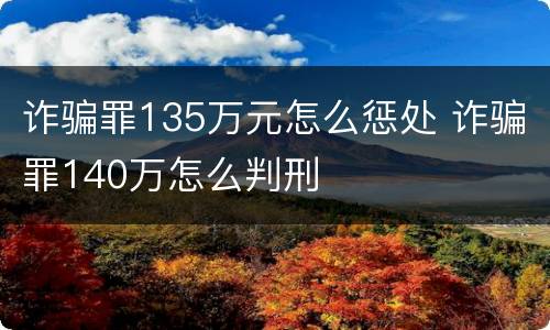 诈骗罪135万元怎么惩处 诈骗罪140万怎么判刑