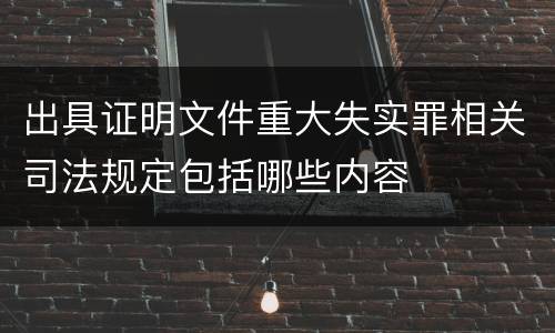 出具证明文件重大失实罪相关司法规定包括哪些内容