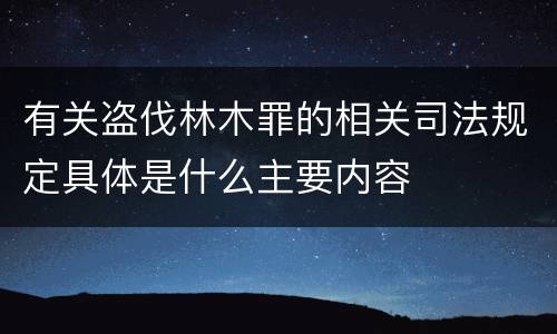 有关盗伐林木罪的相关司法规定具体是什么主要内容