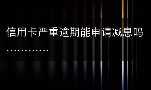 信用卡严重逾期能申请减息吗…………