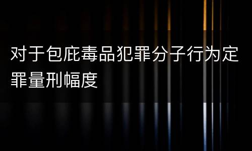 对于包庇毒品犯罪分子行为定罪量刑幅度