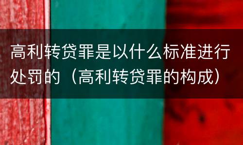 高利转贷罪是以什么标准进行处罚的（高利转贷罪的构成）