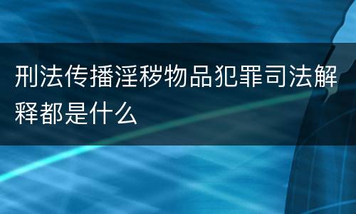 刑法传播淫秽物品犯罪司法解释都是什么