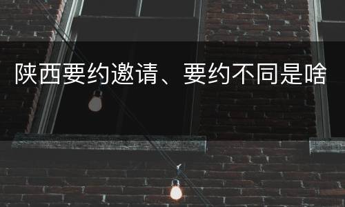 陕西要约邀请、要约不同是啥