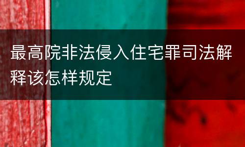 最高院非法侵入住宅罪司法解释该怎样规定