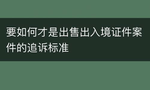 要如何才是出售出入境证件案件的追诉标准