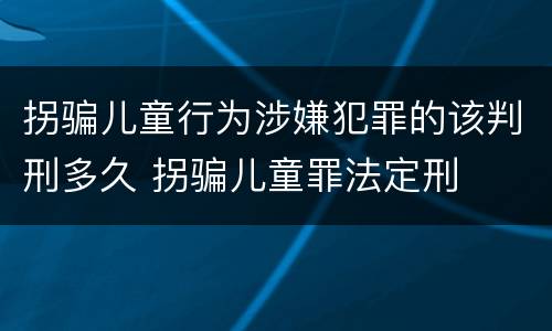 拐骗儿童行为涉嫌犯罪的该判刑多久 拐骗儿童罪法定刑