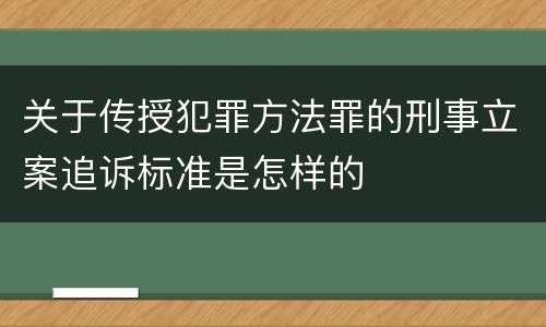 关于传授犯罪方法罪的刑事立案追诉标准是怎样的