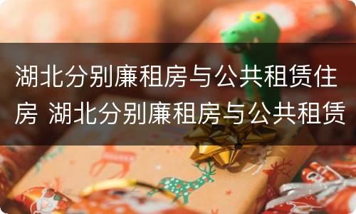 湖北分别廉租房与公共租赁住房 湖北分别廉租房与公共租赁住房比例