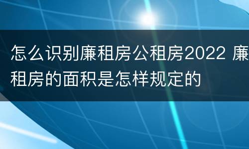 怎么识别廉租房公租房2022 廉租房的面积是怎样规定的