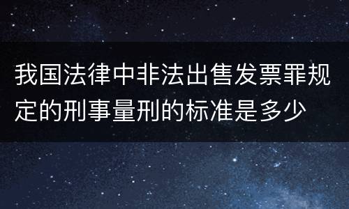 我国法律中非法出售发票罪规定的刑事量刑的标准是多少