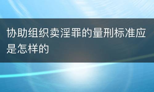 协助组织卖淫罪的量刑标准应是怎样的