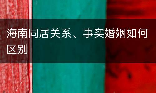 海南同居关系、事实婚姻如何区别