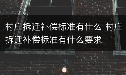 村庄拆迁补偿标准有什么 村庄拆迁补偿标准有什么要求