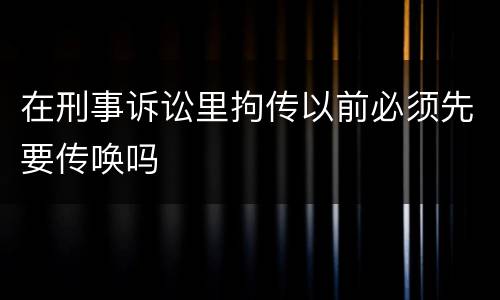 在刑事诉讼里拘传以前必须先要传唤吗