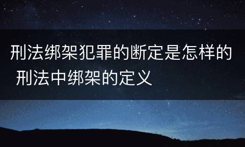 刑法绑架犯罪的断定是怎样的 刑法中绑架的定义