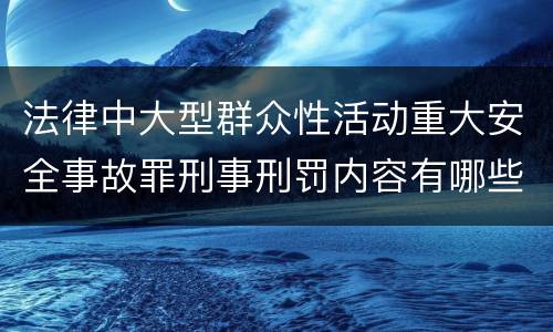 法律中大型群众性活动重大安全事故罪刑事刑罚内容有哪些