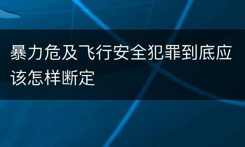 暴力危及飞行安全犯罪到底应该怎样断定