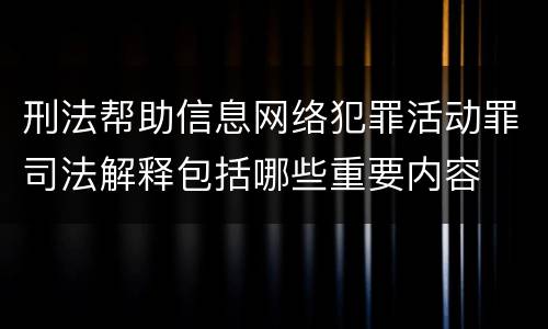 刑法帮助信息网络犯罪活动罪司法解释包括哪些重要内容