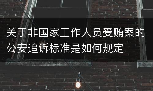 关于非国家工作人员受贿案的公安追诉标准是如何规定