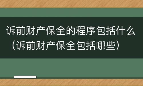 诉前财产保全的程序包括什么（诉前财产保全包括哪些）