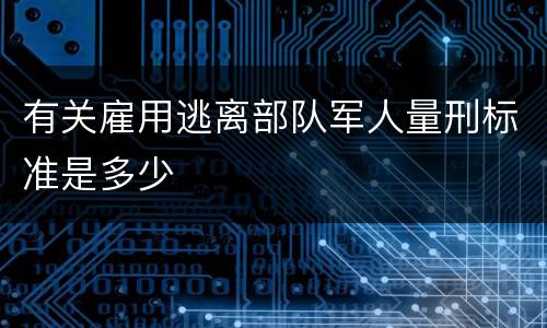 有关雇用逃离部队军人量刑标准是多少