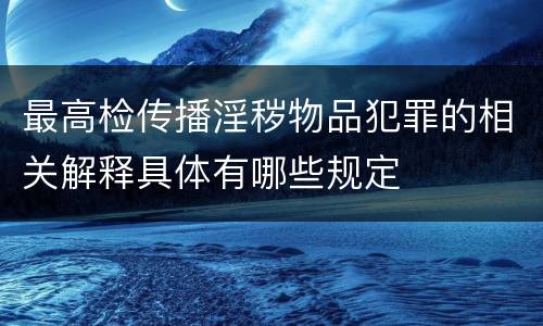 最高检传播淫秽物品犯罪的相关解释具体有哪些规定