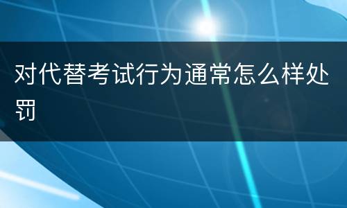 对代替考试行为通常怎么样处罚