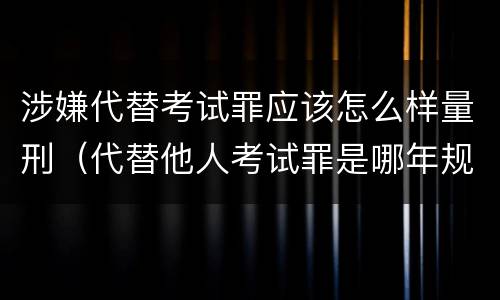 涉嫌代替考试罪应该怎么样量刑（代替他人考试罪是哪年规定）