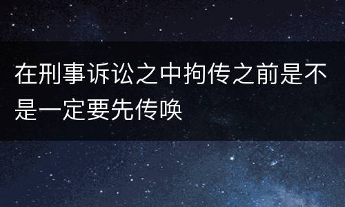 在刑事诉讼之中拘传之前是不是一定要先传唤