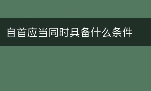 自首应当同时具备什么条件