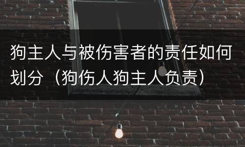 狗主人与被伤害者的责任如何划分（狗伤人狗主人负责）