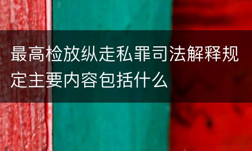 最高检放纵走私罪司法解释规定主要内容包括什么