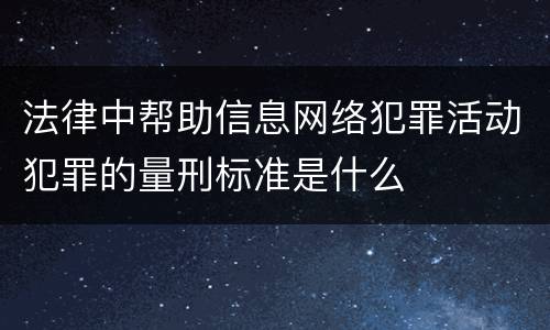 法律中帮助信息网络犯罪活动犯罪的量刑标准是什么