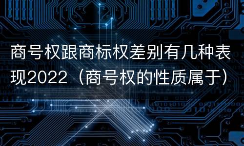 商号权跟商标权差别有几种表现2022（商号权的性质属于）