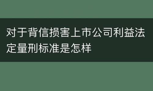 对于背信损害上市公司利益法定量刑标准是怎样