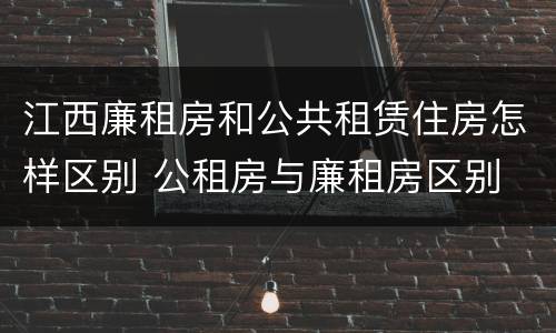 江西廉租房和公共租赁住房怎样区别 公租房与廉租房区别