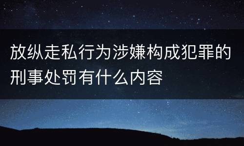 放纵走私行为涉嫌构成犯罪的刑事处罚有什么内容