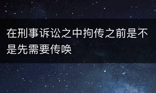 在刑事诉讼之中拘传之前是不是先需要传唤