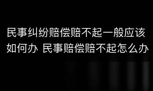 民事纠纷赔偿赔不起一般应该如何办 民事赔偿赔不起怎么办