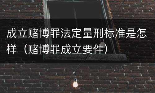 成立赌博罪法定量刑标准是怎样（赌博罪成立要件）