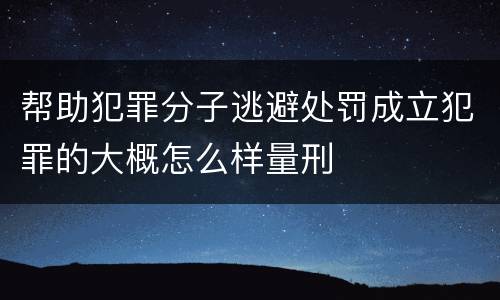 帮助犯罪分子逃避处罚成立犯罪的大概怎么样量刑