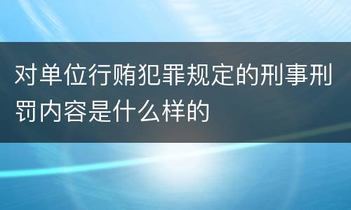 对单位行贿犯罪规定的刑事刑罚内容是什么样的