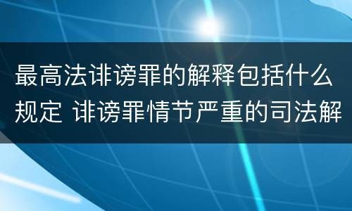 最高法诽谤罪的解释包括什么规定 诽谤罪情节严重的司法解释